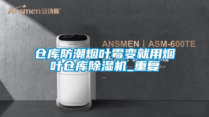 倉庫防潮煙葉霉變就用煙葉倉庫除濕機(jī)_重復(fù)
