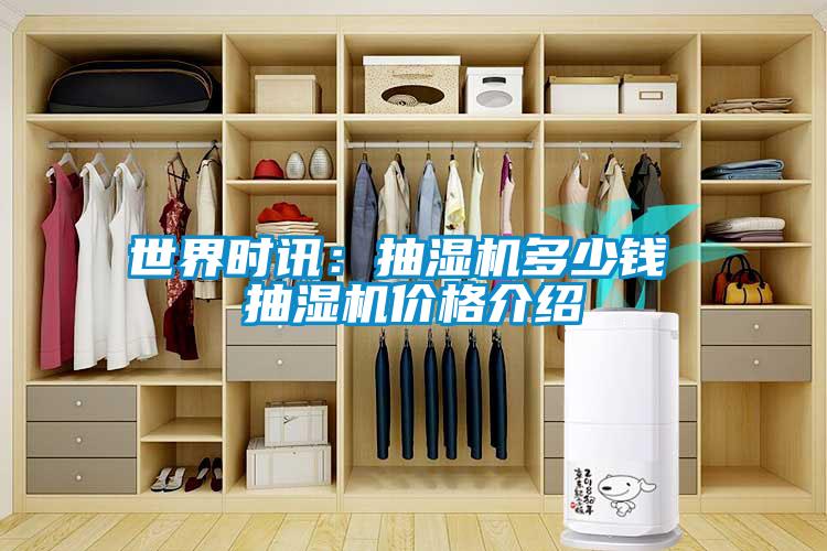 世界時訊：抽濕機(jī)多少錢 抽濕機(jī)價格介紹
