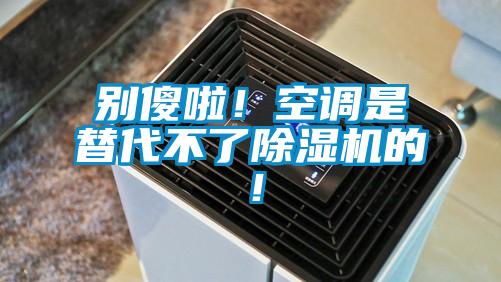 別傻啦！空調(diào)是替代不了除濕機(jī)的！