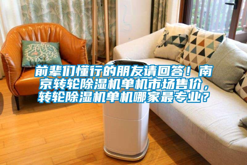 前輩們懂行的朋友請(qǐng)回答！南京轉(zhuǎn)輪除濕機(jī)單機(jī)市場(chǎng)售價(jià)，轉(zhuǎn)輪除濕機(jī)單機(jī)哪家最專業(yè)？
