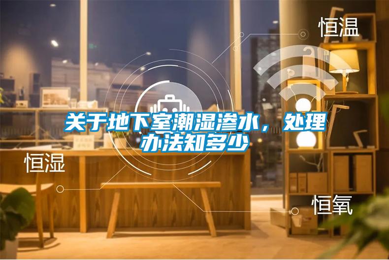 關(guān)于地下室潮濕滲水，處理辦法知多少