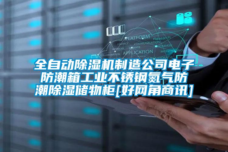 全自動(dòng)除濕機(jī)制造公司電子防潮箱工業(yè)不銹鋼氮?dú)夥莱背凉駜?chǔ)物柜[好網(wǎng)角商訊]