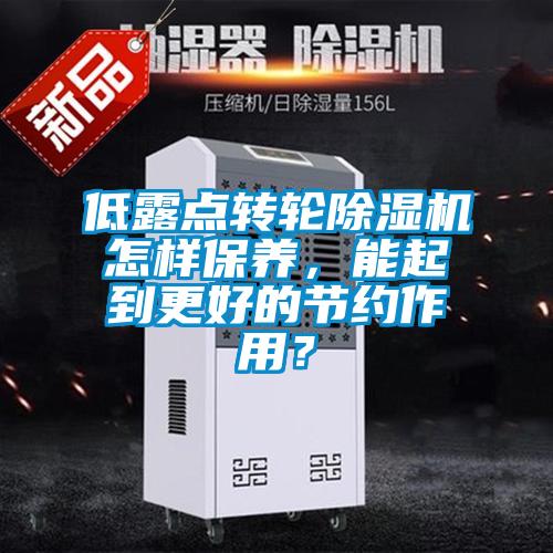 低露點轉輪除濕機怎樣保養(yǎng)，能起到更好的節(jié)約作用？