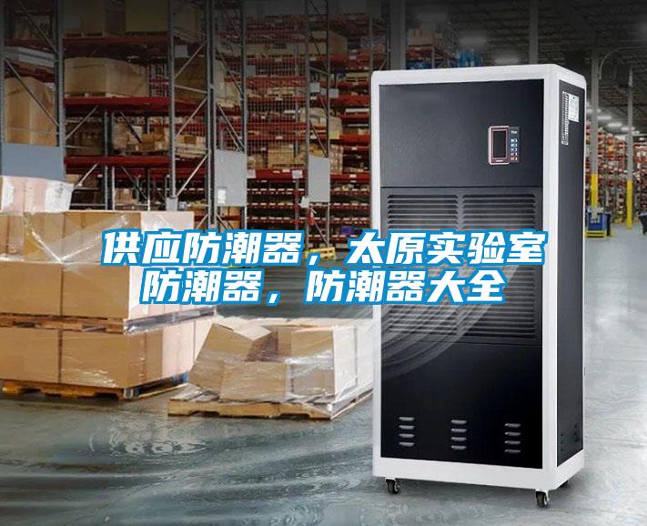供應(yīng)防潮器，太原實(shí)驗(yàn)室防潮器，防潮器大全