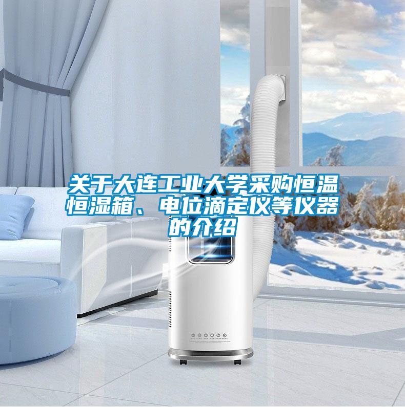 關于大連工業(yè)大學采購恒溫恒濕箱、電位滴定儀等儀器的介紹