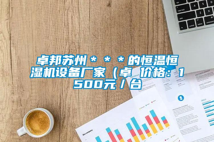 卓邦蘇州＊＊＊的恒溫恒濕機(jī)設(shè)備廠家（卓 價格：1500元／臺