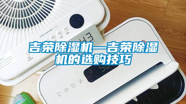 吉榮除濕機(jī)—吉榮除濕機(jī)的選購(gòu)技巧