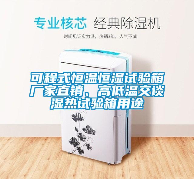可程式恒溫恒濕試驗(yàn)箱廠家直銷、高低溫交談濕熱試驗(yàn)箱用途
