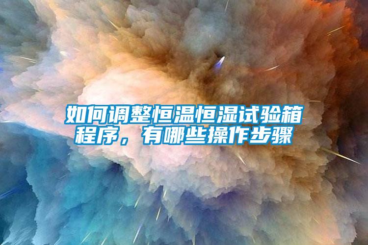 如何調(diào)整恒溫恒濕試驗(yàn)箱程序，有哪些操作步驟