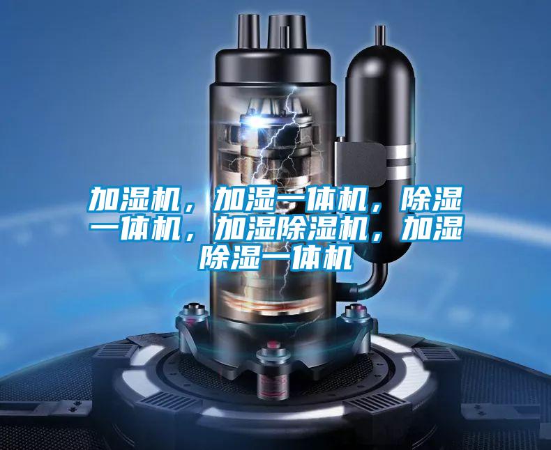 加濕機(jī)，加濕一體機(jī)，除濕一體機(jī)，加濕除濕機(jī)，加濕除濕一體機(jī)