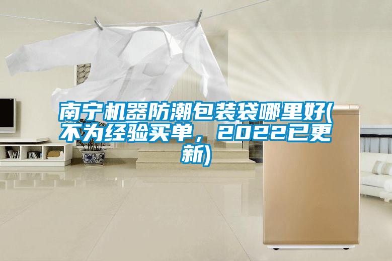 南寧機(jī)器防潮包裝袋哪里好(不為經(jīng)驗(yàn)買單，2022已更新)