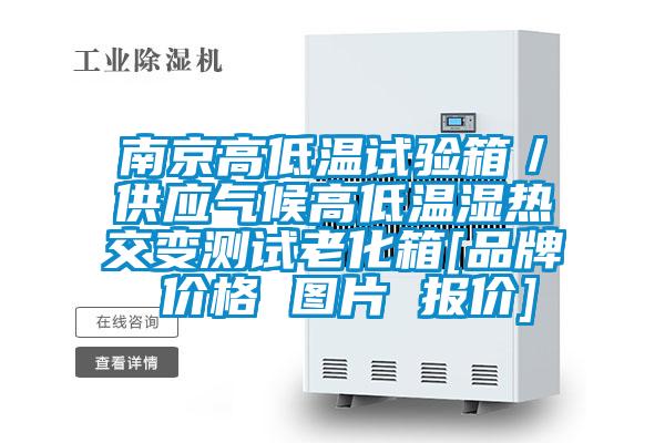 南京高低溫試驗(yàn)箱／供應(yīng)氣候高低溫濕熱交變測試?yán)匣鋄品牌 價(jià)格 圖片 報(bào)價(jià)]