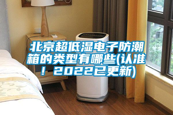 北京超低濕電子防潮箱的類型有哪些(認(rèn)準(zhǔn)！2022已更新)