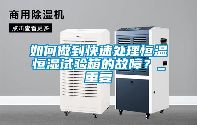 如何做到快速處理恒溫恒濕試驗(yàn)箱的故障？_重復(fù)