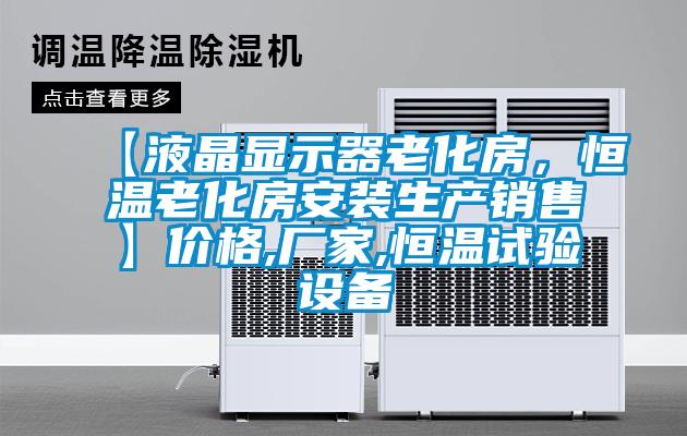 【液晶顯示器老化房，恒溫老化房安裝生產(chǎn)銷售】價(jià)格,廠家,恒溫試驗(yàn)設(shè)備