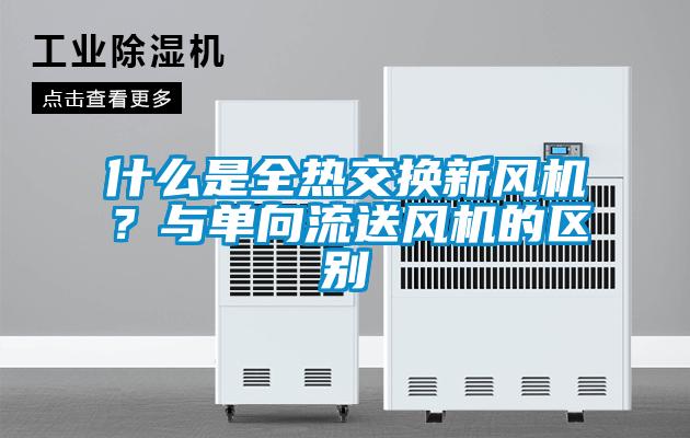 什么是全熱交換新風(fēng)機(jī)？與單向流送風(fēng)機(jī)的區(qū)別