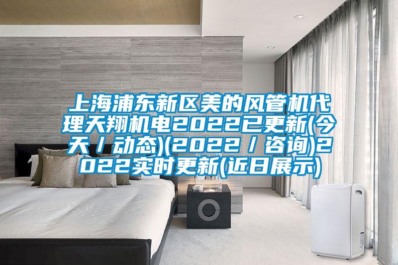 上海浦東新區(qū)美的風(fēng)管機(jī)代理天翔機(jī)電2022已更新(今天／動(dòng)態(tài))(2022／咨詢(xún))2022實(shí)時(shí)更新(近日展示)