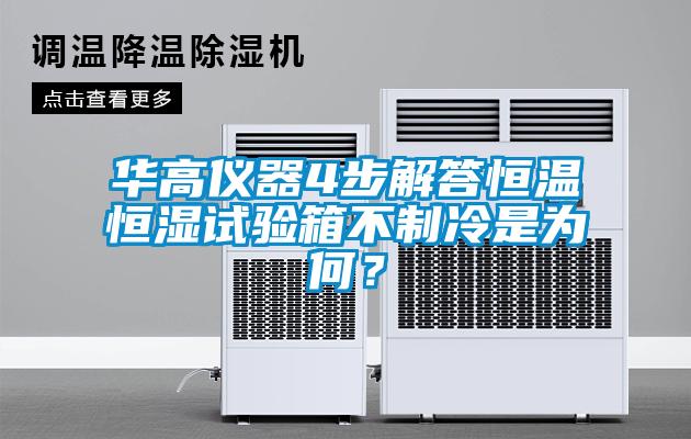 華高儀器4步解答恒溫恒濕試驗(yàn)箱不制冷是為何？