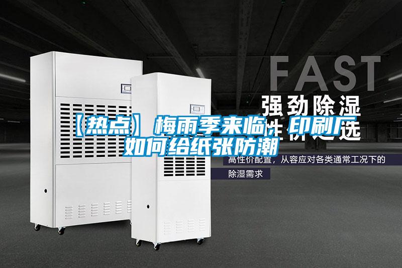 【熱點(diǎn)】梅雨季來(lái)臨，印刷廠如何給紙張防潮