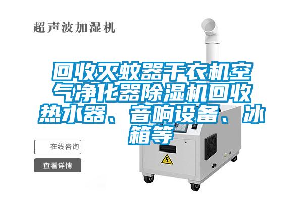 回收滅蚊器干衣機(jī)空氣凈化器除濕機(jī)回收熱水器、音響設(shè)備、冰箱等