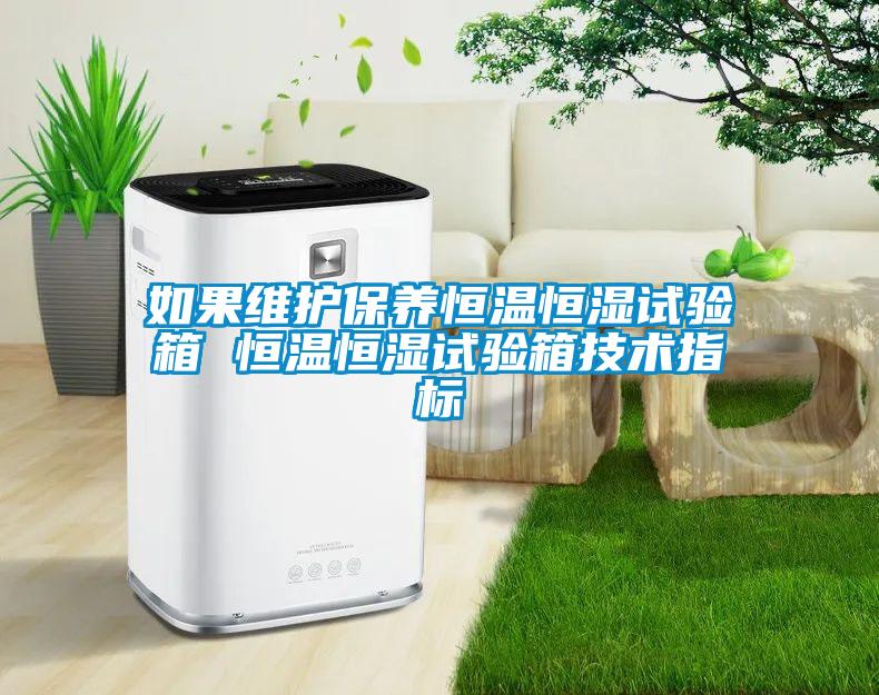 如果維護(hù)保養(yǎng)恒溫恒濕試驗(yàn)箱 恒溫恒濕試驗(yàn)箱技術(shù)指標(biāo)
