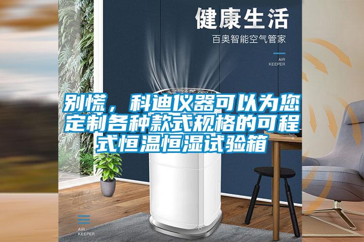 別慌，科迪儀器可以為您定制各種款式規(guī)格的可程式恒溫恒濕試驗(yàn)箱