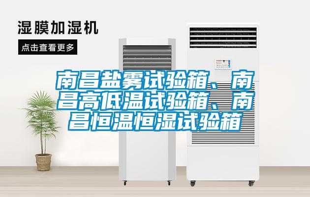 南昌鹽霧試驗箱、南昌高低溫試驗箱、南昌恒溫恒濕試驗箱