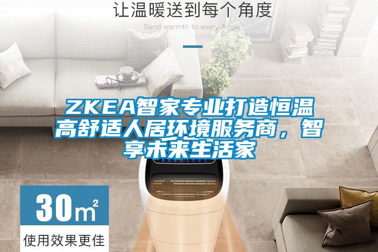 ZKEA智家專業(yè)打造恒溫高舒適人居環(huán)境服務(wù)商，智享未來(lái)生活家