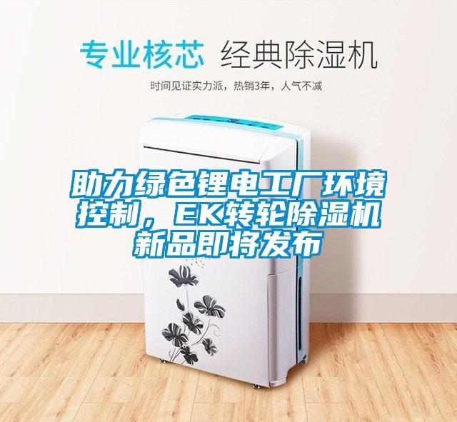 助力綠色鋰電工廠環(huán)境控制，EK轉(zhuǎn)輪除濕機(jī)新品即將發(fā)布