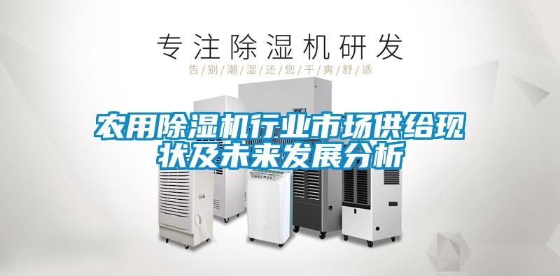 農(nóng)用除濕機行業(yè)市場供給現(xiàn)狀及未來發(fā)展分析