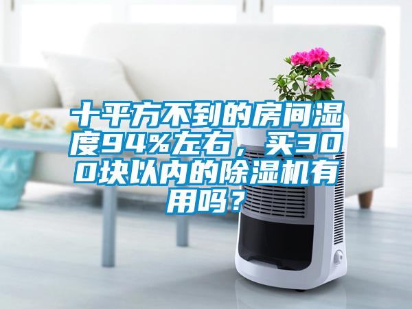 十平方不到的房間濕度94%左右，買300塊以內(nèi)的除濕機(jī)有用嗎？