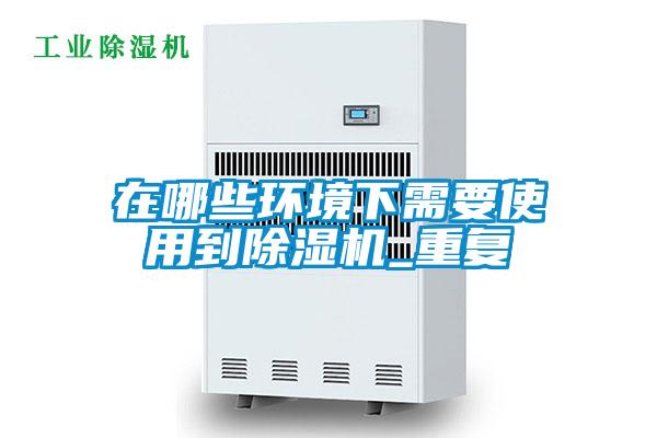 在哪些環(huán)境下需要使用到除濕機(jī)_重復(fù)