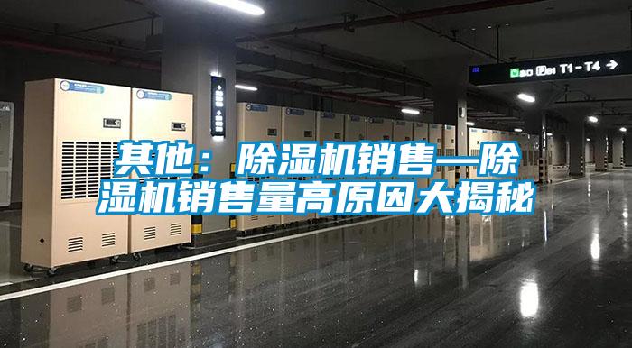 其他：除濕機(jī)銷(xiāo)售—除濕機(jī)銷(xiāo)售量高原因大揭秘