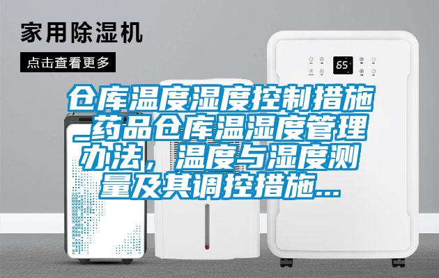倉(cāng)庫(kù)溫度濕度控制措施_藥品倉(cāng)庫(kù)溫濕度管理辦法，溫度與濕度測(cè)量及其調(diào)控措施...
