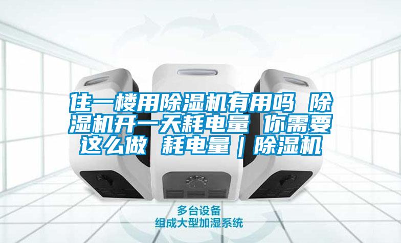 住一樓用除濕機(jī)有用嗎 除濕機(jī)開(kāi)一天耗電量 你需要這么做 耗電量｜除濕機(jī)