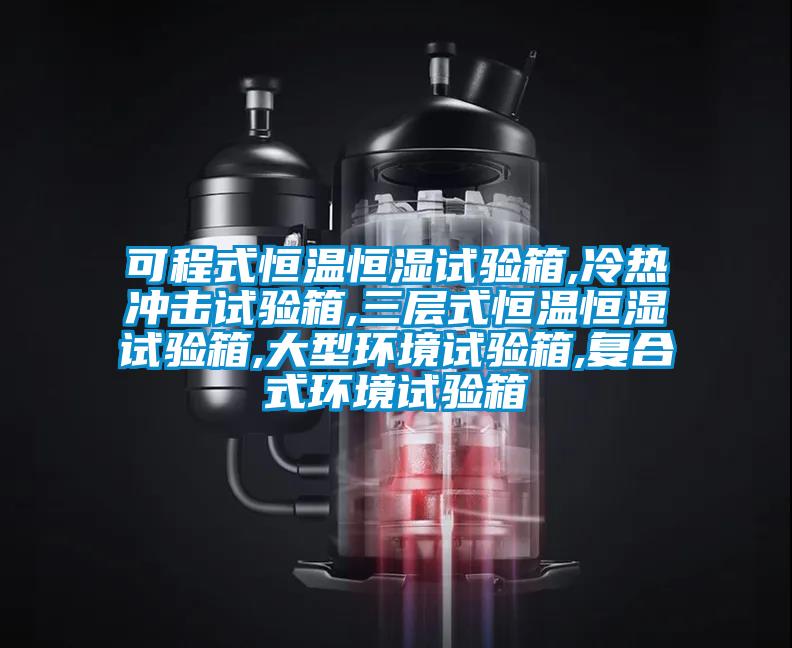 可程式恒溫恒濕試驗箱,冷熱沖擊試驗箱,三層式恒溫恒濕試驗箱,大型環(huán)境試驗箱,復(fù)合式環(huán)境試驗箱