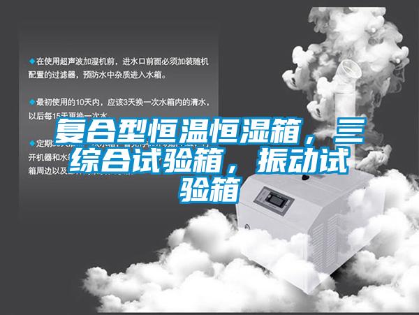 復(fù)合型恒溫恒濕箱，三綜合試驗(yàn)箱，振動(dòng)試驗(yàn)箱