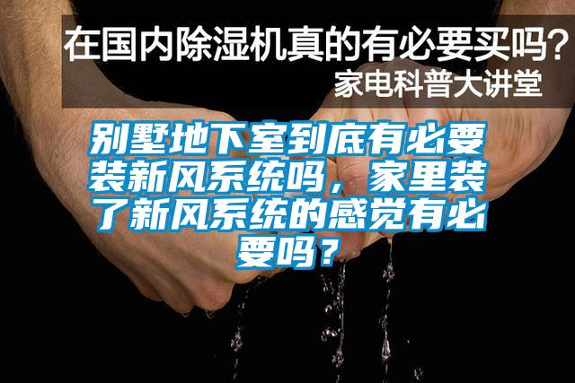 別墅地下室到底有必要裝新風系統(tǒng)嗎，家里裝了新風系統(tǒng)的感覺有必要嗎？