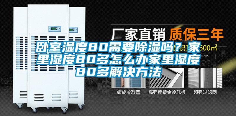 臥室濕度80需要除濕嗎？家里濕度80多怎么辦家里濕度80多解決方法