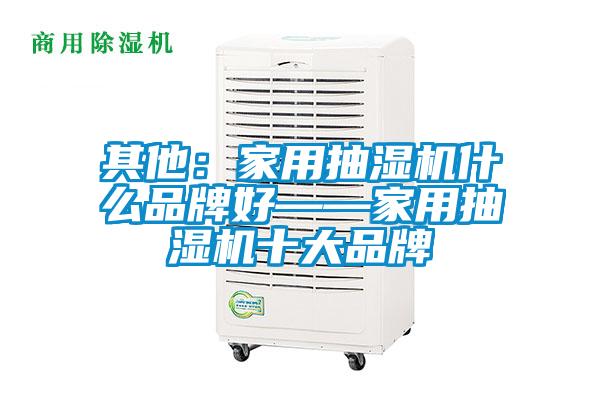 其他：家用抽濕機(jī)什么品牌好——家用抽濕機(jī)十大品牌