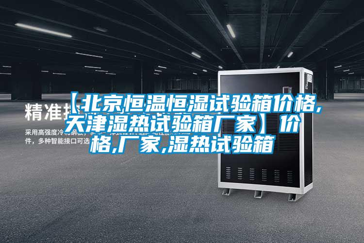【北京恒溫恒濕試驗(yàn)箱價(jià)格,天津濕熱試驗(yàn)箱廠家】?jī)r(jià)格,廠家,濕熱試驗(yàn)箱