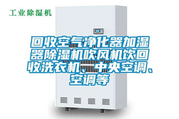 回收空氣凈化器加濕器除濕機吹風(fēng)機飲回收洗衣機、中央空調(diào)、空調(diào)等