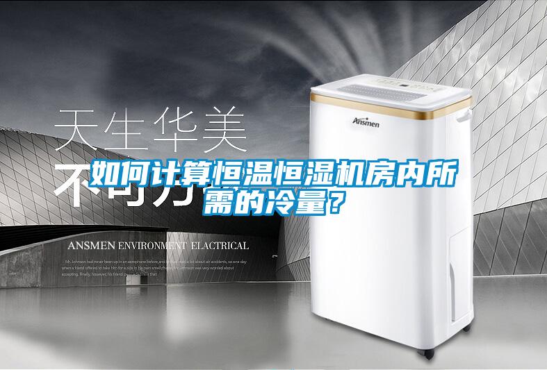 如何計(jì)算恒溫恒濕機(jī)房內(nèi)所需的冷量？