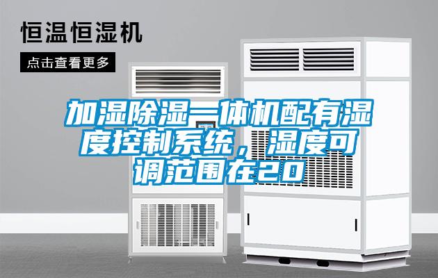 加濕除濕一體機(jī)配有濕度控制系統(tǒng)，濕度可調(diào)范圍在20