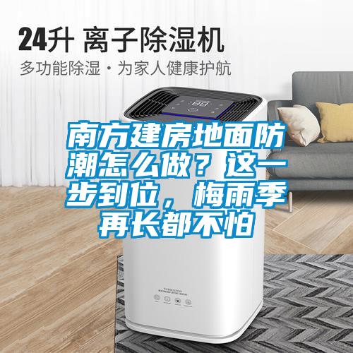 南方建房地面防潮怎么做？這一步到位，梅雨季再長都不怕