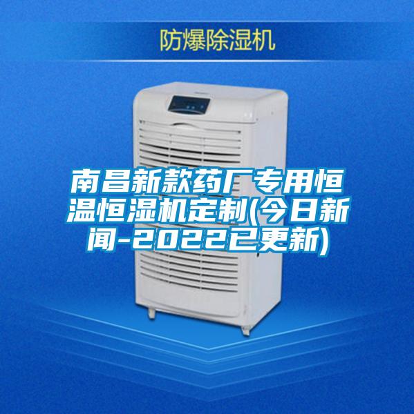 南昌新款藥廠專用恒溫恒濕機(jī)定制(今日新聞-2022已更新)