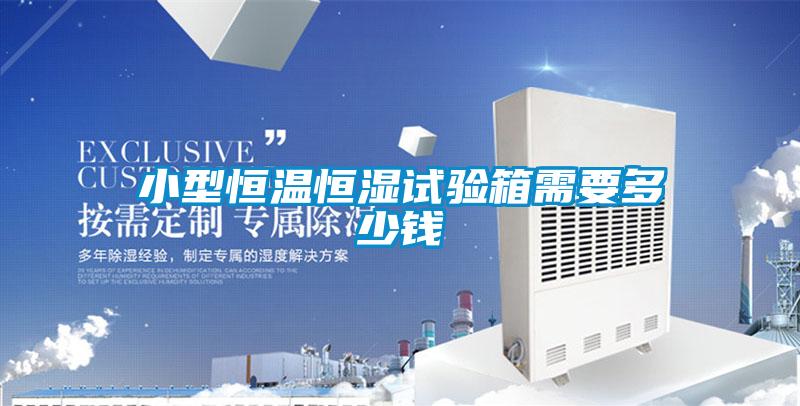 小型恒溫恒濕試驗(yàn)箱需要多少錢