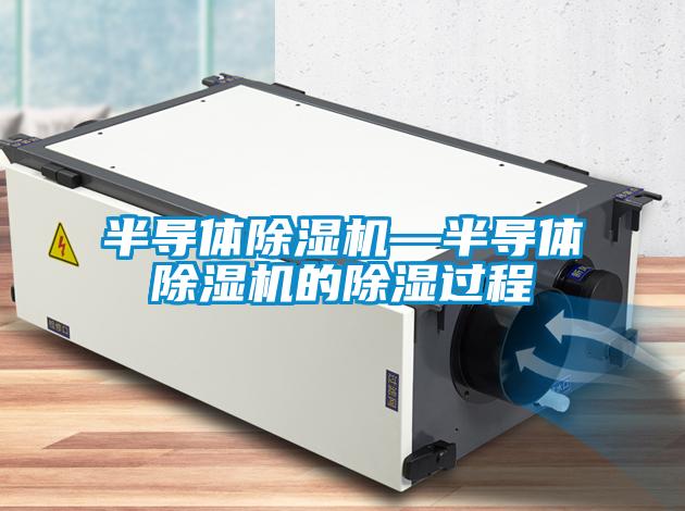 半導(dǎo)體除濕機(jī)—半導(dǎo)體除濕機(jī)的除濕過程