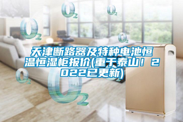 天津斷路器及特種電池恒溫恒濕柜報價(重于泰山！2022已更新)