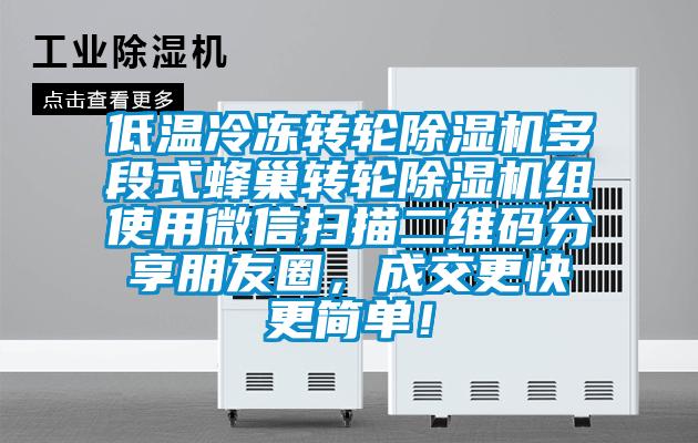 低溫冷凍轉(zhuǎn)輪除濕機多段式蜂巢轉(zhuǎn)輪除濕機組使用微信掃描二維碼分享朋友圈，成交更快更簡單！